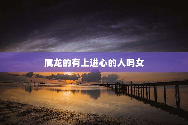 属龙的有上进心的人吗女