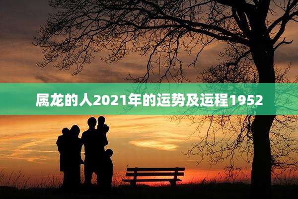 属龙的人2021年的运势及运程1952