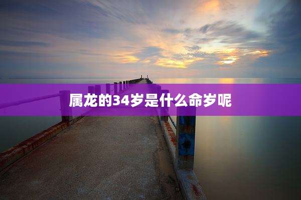 属龙的34岁是什么命岁呢