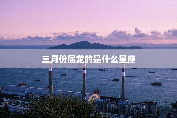 三月份属龙的是什么星座