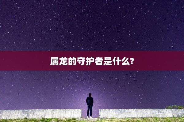 属龙的守护者是什么?