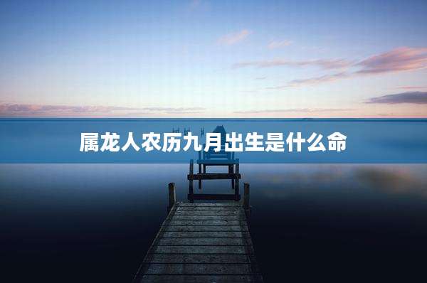 属龙人农历九月出生是什么命