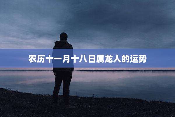 农历十一月十八日属龙人的运势