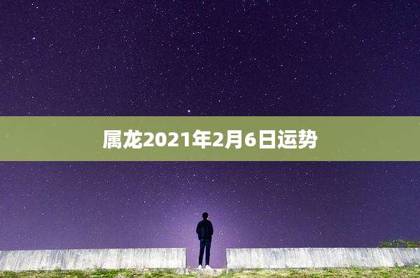 属龙2021年2月6日运势