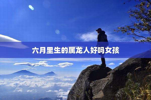 六月里生的属龙人好吗女孩