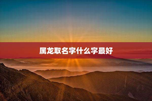 属龙取名字什么字最好