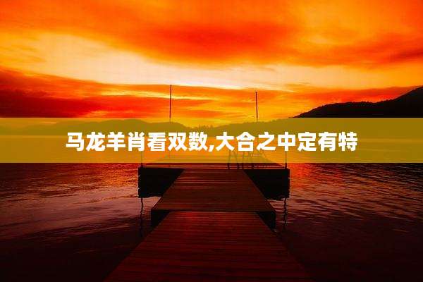 马龙羊肖看双数,大合之中定有特