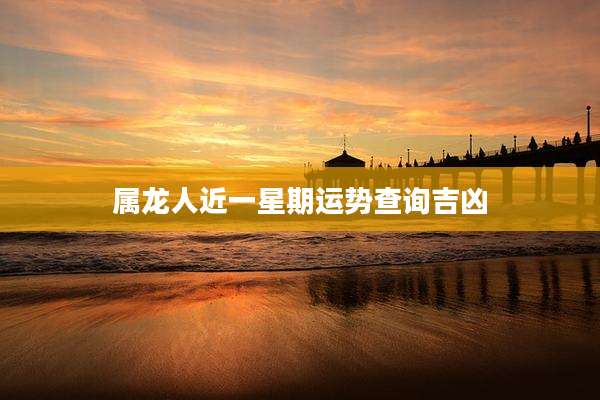 属龙人近一星期运势查询吉凶