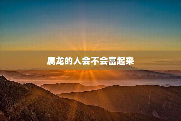 属龙的人会不会富起来