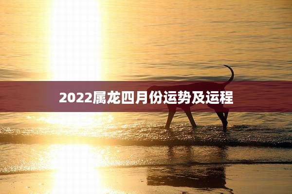 2022属龙四月份运势及运程