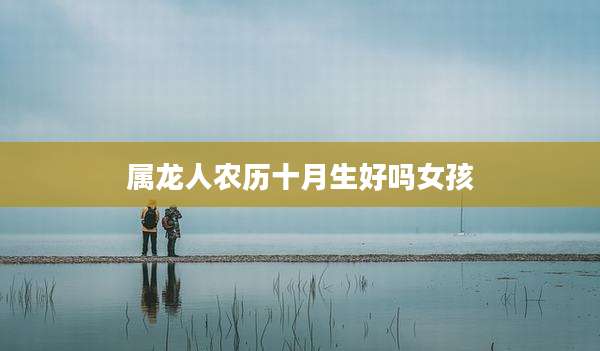 属龙人农历十月生好吗女孩