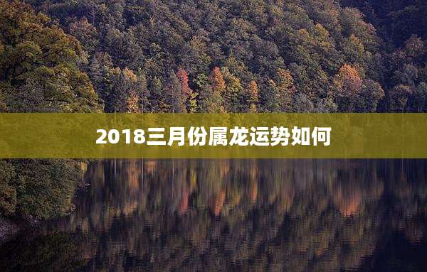 2018三月份属龙运势如何