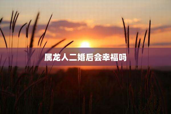 属龙人二婚后会幸福吗