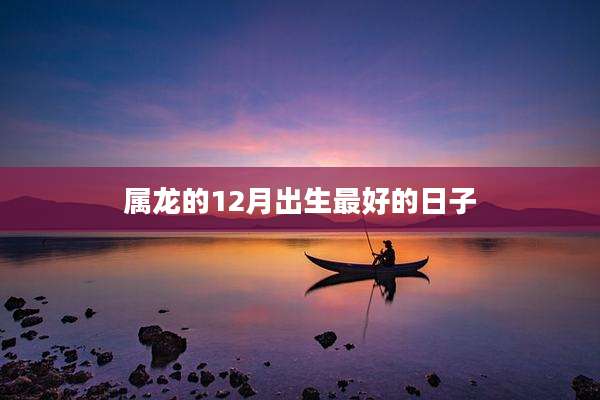 属龙的12月出生最好的日子