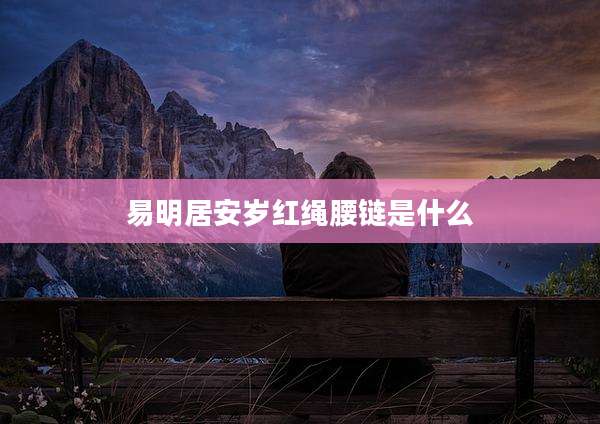 易明居安岁红绳腰链是什么