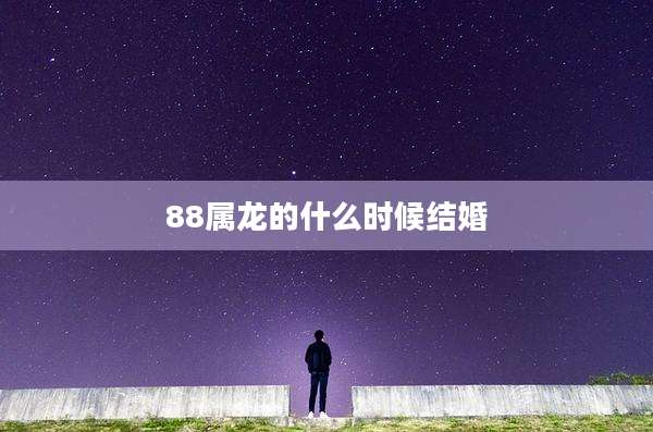 88属龙的什么时候结婚