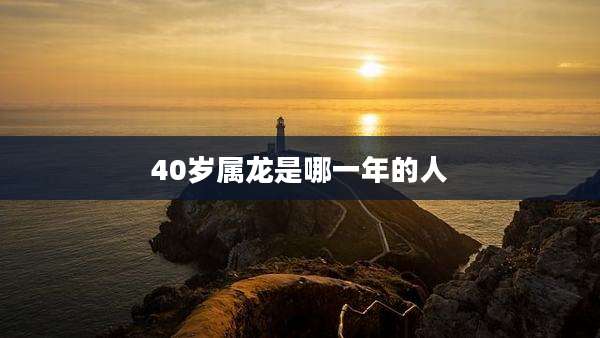 40岁属龙是哪一年的人