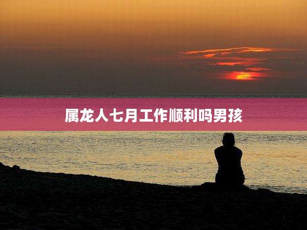 属龙人七月工作顺利吗男孩