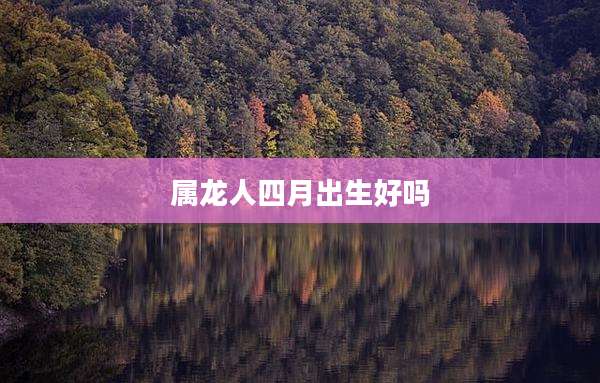 属龙人四月出生好吗