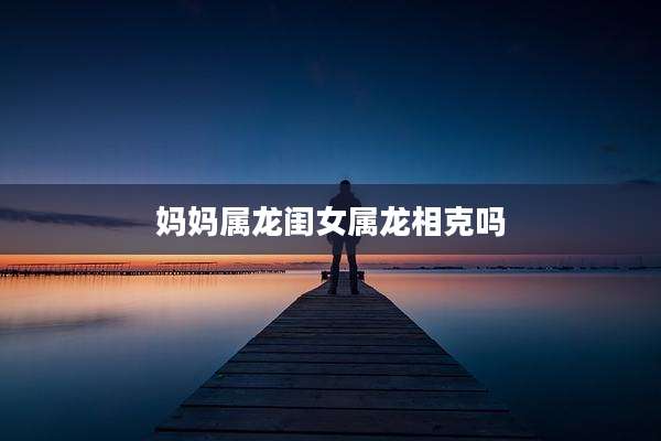 妈妈属龙闺女属龙相克吗