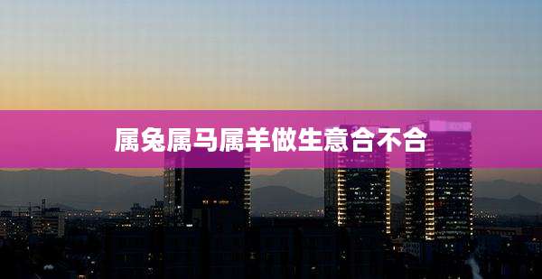 属兔属马属羊做生意合不合