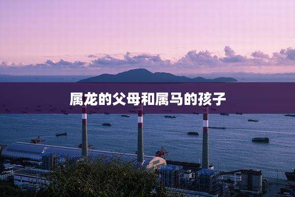 属龙的父母和属马的孩子