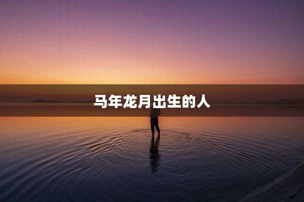 马年龙月出生的人