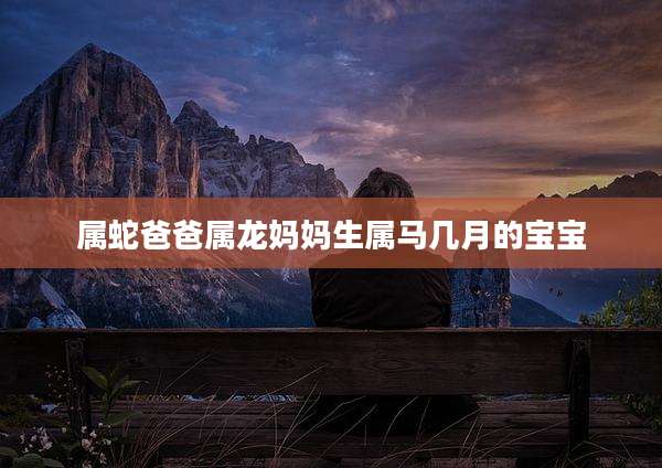 属蛇爸爸属龙妈妈生属马几月的宝宝