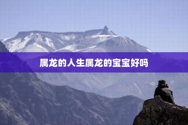属龙的人生属龙的宝宝好吗