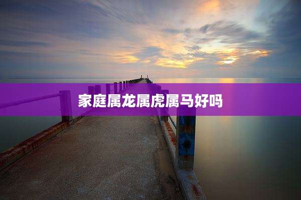 家庭属龙属虎属马好吗