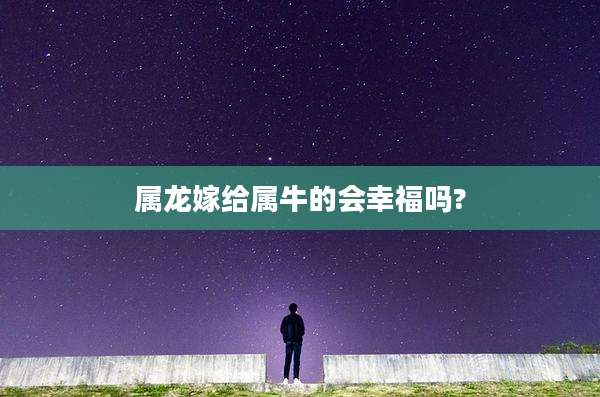 属龙嫁给属牛的会幸福吗?