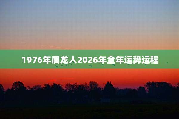 1976年属龙人2026年全年运势运程