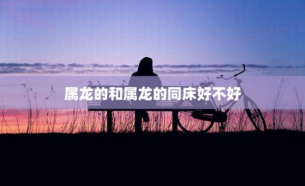 属龙的和属龙的同床好不好