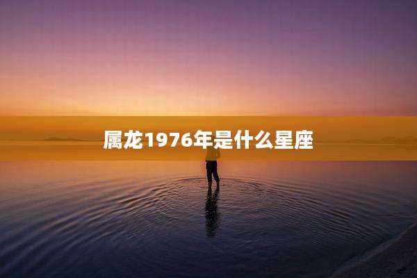 属龙1976年是什么星座
