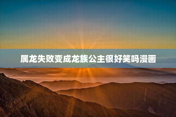 属龙失败变成龙族公主很好笑吗漫画