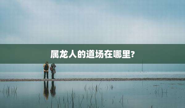 属龙人的道场在哪里?