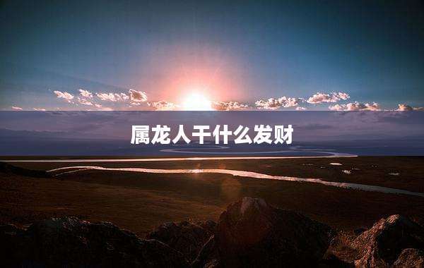 属龙人干什么发财