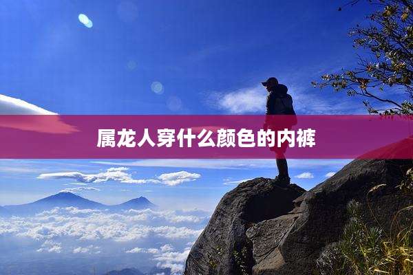 属龙人穿什么颜色的内裤