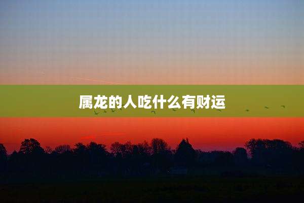 属龙的人吃什么有财运