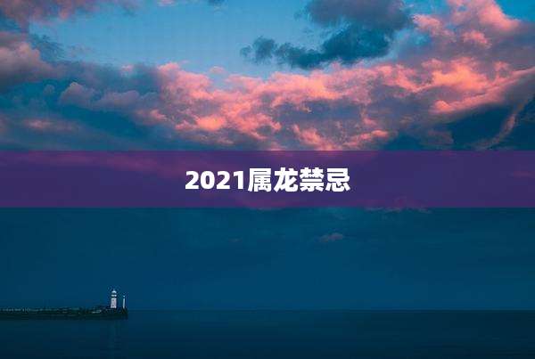 2021属龙禁忌