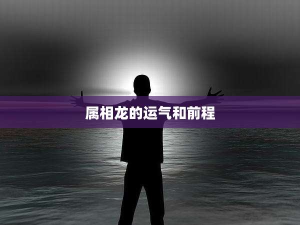 属相龙的运气和前程