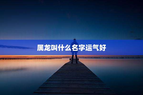 属龙叫什么名字运气好