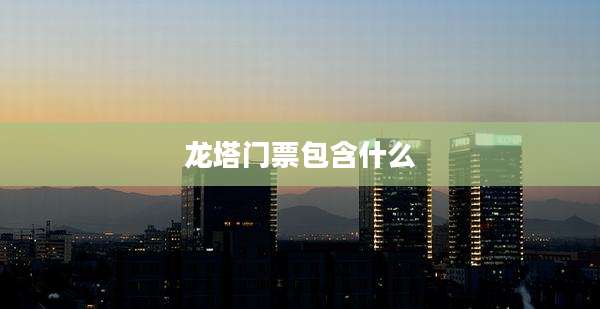 龙塔门票包含什么