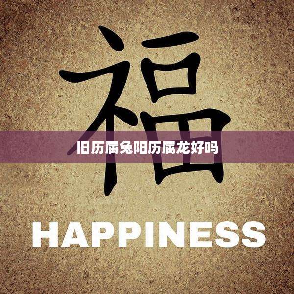 旧历属兔阳历属龙好吗
