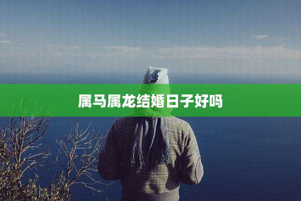 属马属龙结婚日子好吗