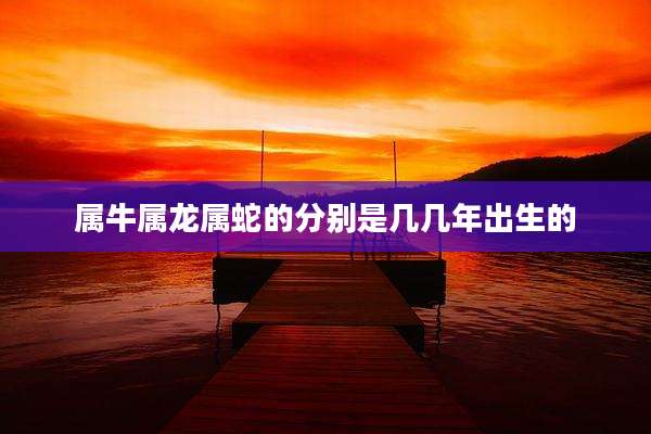 属牛属龙属蛇的分别是几几年出生的