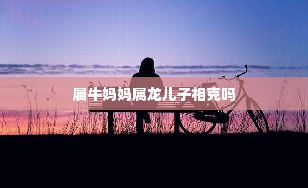 属牛妈妈属龙儿子相克吗