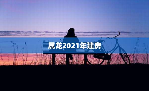 属龙2021年建房