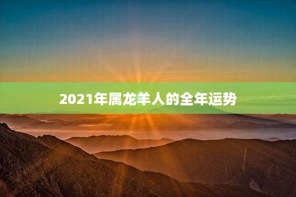 2021年属龙羊人的全年运势