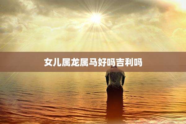 女儿属龙属马好吗吉利吗